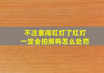 不注意闯红灯了红灯一定会拍照吗怎么处罚