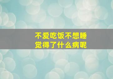 不爱吃饭不想睡觉得了什么病呢