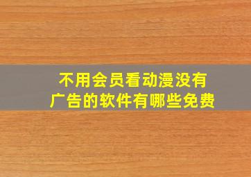 不用会员看动漫没有广告的软件有哪些免费