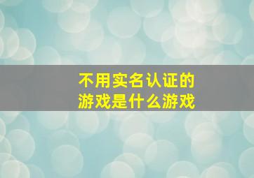 不用实名认证的游戏是什么游戏