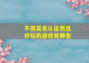 不用实名认证而且好玩的游戏有哪些