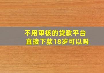 不用审核的贷款平台直接下款18岁可以吗