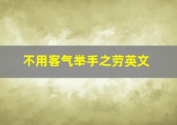 不用客气举手之劳英文