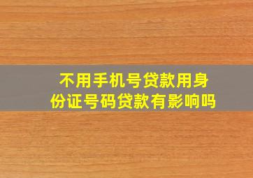 不用手机号贷款用身份证号码贷款有影响吗