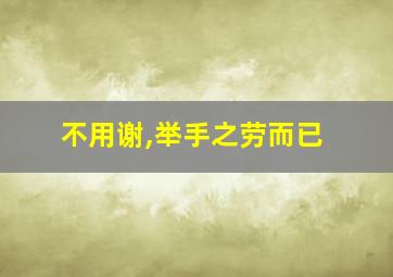 不用谢,举手之劳而已