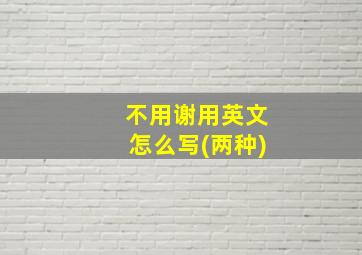 不用谢用英文怎么写(两种)