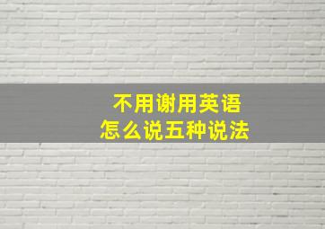 不用谢用英语怎么说五种说法