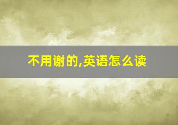 不用谢的,英语怎么读