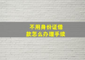 不用身份证借款怎么办理手续