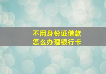 不用身份证借款怎么办理银行卡