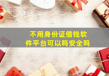 不用身份证借钱软件平台可以吗安全吗