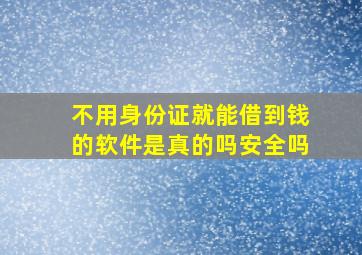 不用身份证就能借到钱的软件是真的吗安全吗