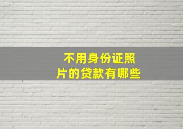 不用身份证照片的贷款有哪些