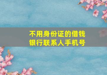 不用身份证的借钱银行联系人手机号