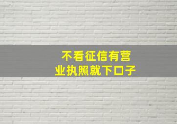 不看征信有营业执照就下口子