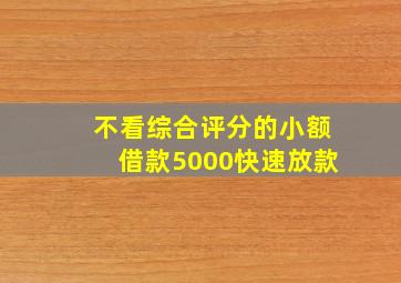 不看综合评分的小额借款5000快速放款