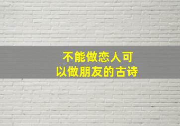 不能做恋人可以做朋友的古诗