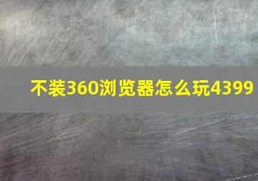 不装360浏览器怎么玩4399