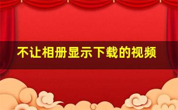 不让相册显示下载的视频