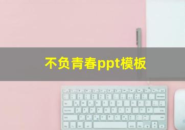 不负青春ppt模板