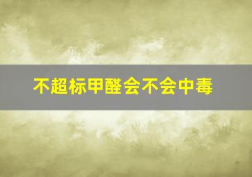 不超标甲醛会不会中毒