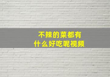 不辣的菜都有什么好吃呢视频