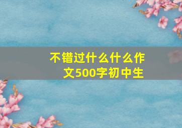 不错过什么什么作文500字初中生