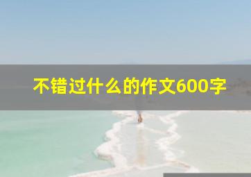 不错过什么的作文600字