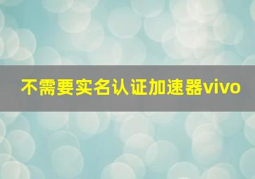 不需要实名认证加速器vivo