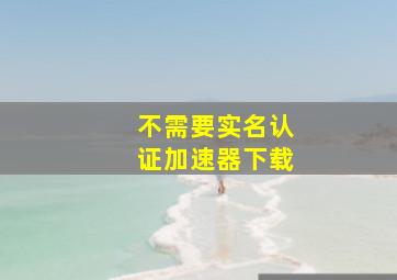 不需要实名认证加速器下载