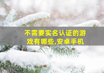 不需要实名认证的游戏有哪些,安卓手机