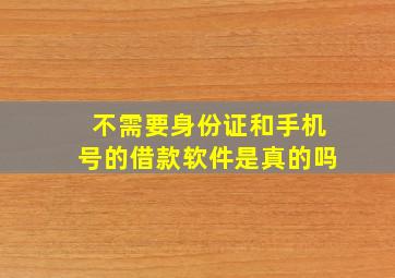 不需要身份证和手机号的借款软件是真的吗