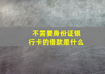 不需要身份证银行卡的借款是什么