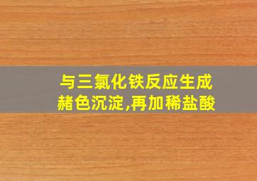 与三氯化铁反应生成赭色沉淀,再加稀盐酸