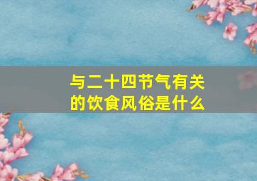 与二十四节气有关的饮食风俗是什么