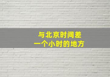 与北京时间差一个小时的地方