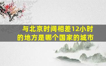 与北京时间相差12小时的地方是哪个国家的城市