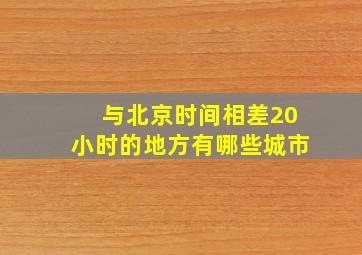 与北京时间相差20小时的地方有哪些城市