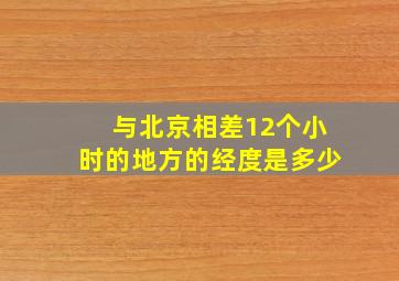 与北京相差12个小时的地方的经度是多少