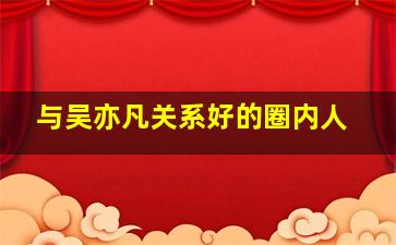 与吴亦凡关系好的圈内人