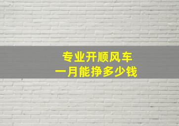 专业开顺风车一月能挣多少钱