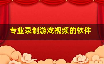 专业录制游戏视频的软件