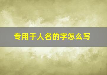 专用于人名的字怎么写