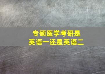 专硕医学考研是英语一还是英语二