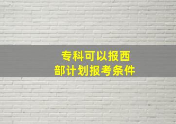 专科可以报西部计划报考条件