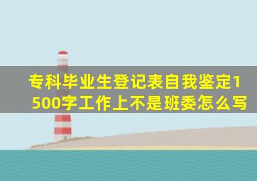 专科毕业生登记表自我鉴定1500字工作上不是班委怎么写