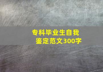 专科毕业生自我鉴定范文300字