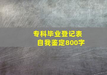 专科毕业登记表自我鉴定800字