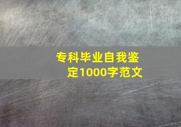 专科毕业自我鉴定1000字范文