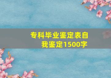 专科毕业鉴定表自我鉴定1500字